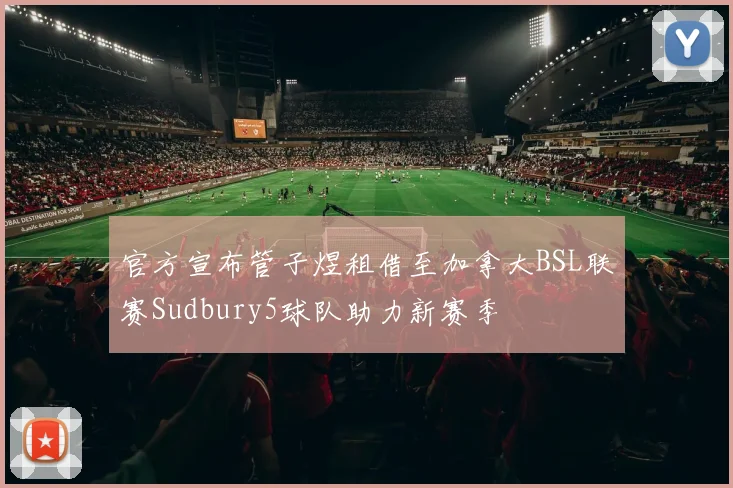 官方宣布管子煜租借至加拿大BSL联赛Sudbury5球队助力新赛季