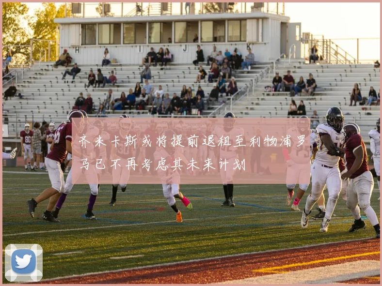 齐米卡斯或将提前退租至利物浦罗马已不再考虑其未来计划