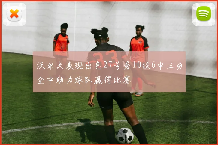 沃尔夫表现出色27号秀10投6中三分全中助力球队赢得比赛