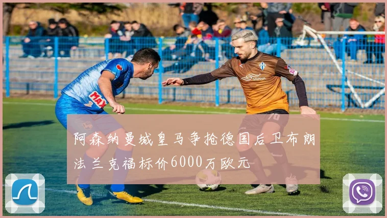阿森纳曼城皇马争抢德国后卫布朗法兰克福标价6000万欧元
