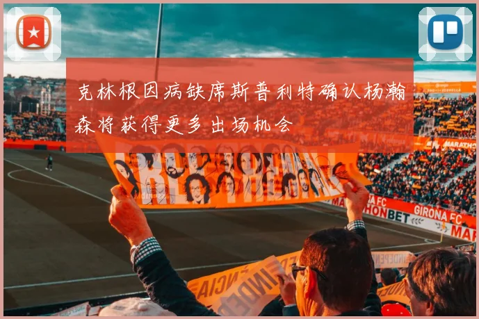 克林根因病缺席斯普利特确认杨瀚森将获得更多出场机会