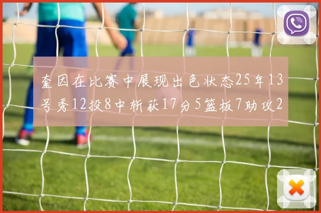 奎因在比赛中展现出色状态25年13号秀12投8中斩获17分5篮板7助攻2抢断