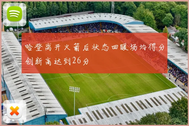 哈登离开火箭后状态回暖场均得分创新高达到26分