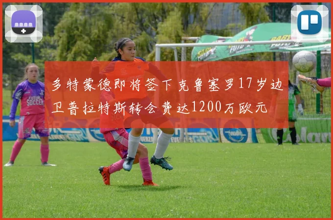 多特蒙德即将签下克鲁塞罗17岁边卫普拉特斯转会费达1200万欧元