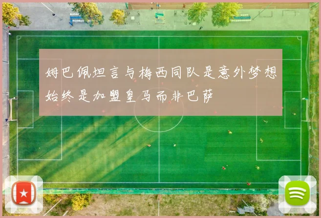 姆巴佩坦言与梅西同队是意外梦想始终是加盟皇马而非巴萨