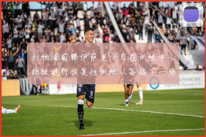 利物浦前锋伊萨克今日在训练中心积极进行恢复性训练以备战下一场比赛