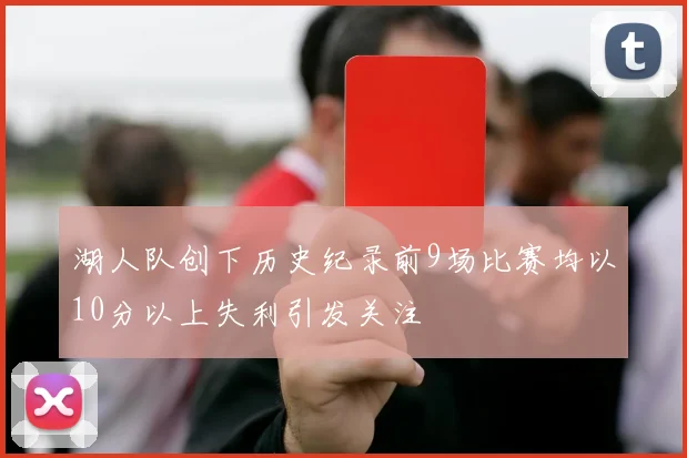 湖人队创下历史纪录前9场比赛均以10分以上失利引发关注