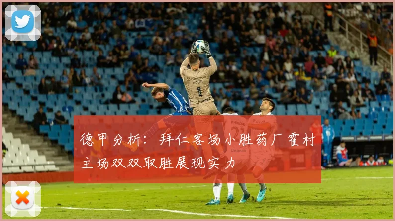 德甲分析：拜仁客场小胜药厂霍村主场双双取胜展现实力