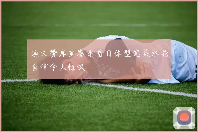 迪文赞库里赛季首日体型完美水花自律令人惊叹