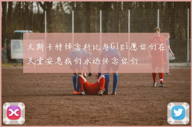 文斯卡特悼念科比与Gigi愿你们在天堂安息我们永远怀念你们