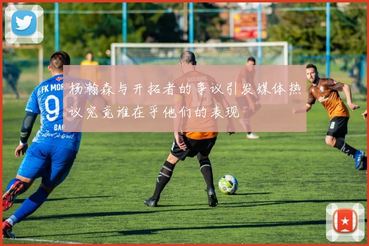 杨瀚森与开拓者的争议引发媒体热议究竟谁在乎他们的表现